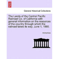 The Lands of the Central Pacific Railroad Co. of California with General Information on the Resources of the Country Through Which the Railroad Takes - Paperback
