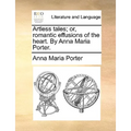 Artless Tales; Or, Romantic Effusions of the Heart. by Anna Maria Porter. - Paperback