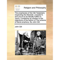 The Prophecies of the Old Testament, Respecting the Messiah, Consider'd; And Prov'd to Be Literally Fulfill'd in Jesus. Containing an Answer to the Ob - Paperback