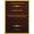 Among The Adepts: The Brotherhood Of The Golden And Rosy Cross And Their Occult And Mysterious Powers - Hardcover