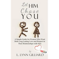 Let Him Chase You: A Simple Guide for Women Who Want Both Long-Lasting Love and Respect in Their Relationships with Men - Paperback