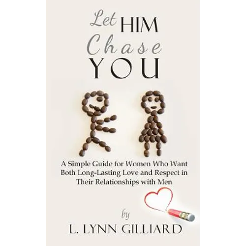 Let Him Chase You: A Simple Guide for Women Who Want Both Long-Lasting Love and Respect in Their Relationships with Men - Paperback