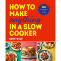 How to Make Anything in Slow Cooker: 100 Fuss-Free, Filling and Tasty Recipes - Hardcover