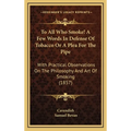 To All Who Smoke! A Few Words In Defense Of Tobacco Or A Plea For The Pipe: With Practical Observations On The Philosophy And Art Of Smoking (1857) - Hardcover