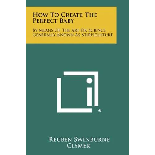 How To Create The Perfect Baby: By Means Of The Art Or Science Generally Known As Stirpiculture - Paperback