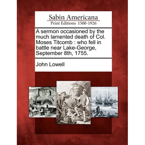 A Sermon Occasioned by the Much Lamented Death of Col. Moses Titcomb: Who Fell in Battle Near Lake-George, September 8th, 1755. - Paperback