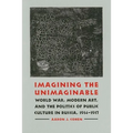 Imagining the Unimaginable: World War, Modern Art, and the Politics of Public Culture in Russia, 1914-1917 - Hardcover