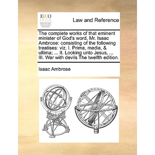 The complete works of that eminent minister of God's word, Mr. Isaac Ambrose: consisting of the following treatises: viz. I. Prima, media, & ultima; . - Paperback