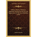 Military History Of Kansas Regiments During The War For The Suppression Of The Great Rebellion (1870) - Paperback
