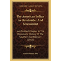 The American Indian As Slaveholder And Secessionist: An Omitted Chapter In The Diplomatic History Of The Southern Confederacy (1915) - Paperback