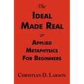 The Ideal Made Real or Applied Metaphysics for Beginners: Complete Text - Paperback