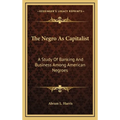 The Negro As Capitalist: A Study Of Banking And Business Among American Negroes - Hardcover