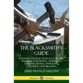 The Blacksmith's Guide: Valuable Instructions on Forging, Welding, Hardening, Tempering, Casehardening, Annealing, Coloring and Brazing - Paperback