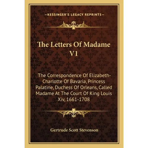 The Letters Of Madame V1: The Correspondence Of Elizabeth-Charlotte Of Bavaria, Princess Palatine, Duchess Of Orleans, Called Madame At The Court Of K - Paperback