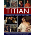 Titian: His Life and Works in 500 Images: An Illustrated Exploration of the Artist in Context, with a Gallery of His Paintings and Drawings - Hardcover