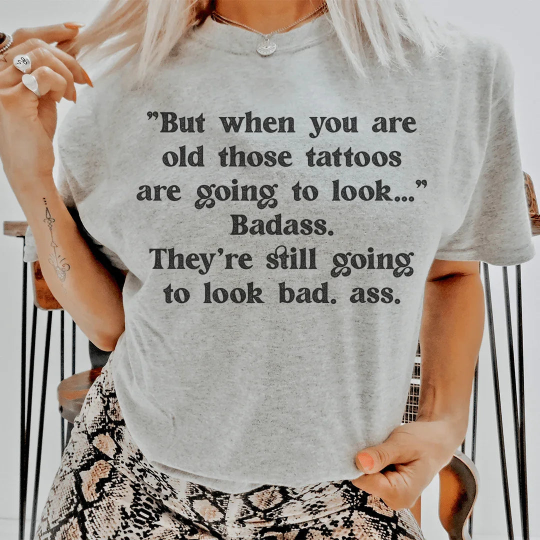 When You Are Old Those Tattoos Are Going To Look Badass Tee