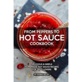 From Peppers to Hot Sauce Cookbook: Delicious Simple Homemade Hot Sauce Recipes for Spice Lovers - Paperback