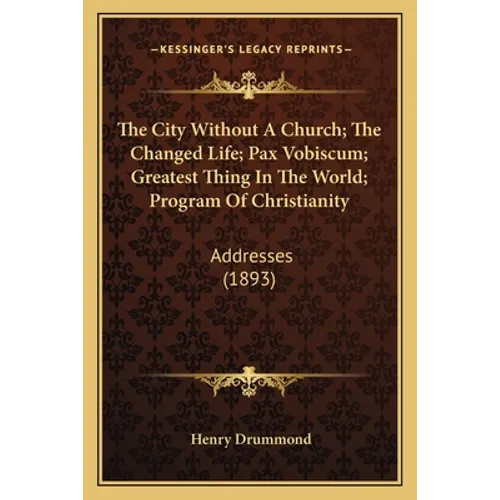 The City Without A Church; The Changed Life; Pax Vobiscum; Greatest Thing In The World; Program Of Christianity: Addresses (1893) - Paperback