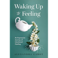 Waking Up to Feeling: An Expressive Journey of Intentional Healing - Hardcover