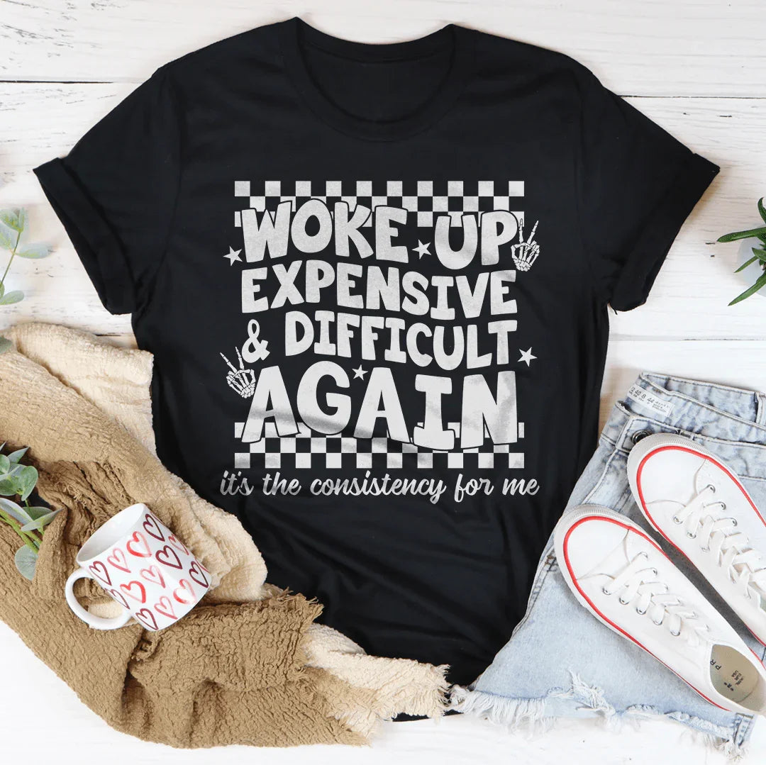 Woke Up Expensive And Difficult Again It's The Consistency For Me Tee