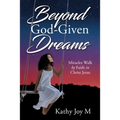 Beyond God-Given Dreams: Miracles Walk by Faith in Christ Jesus - Paperback