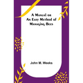 A Manual or an Easy Method of Managing Bees - Paperback