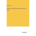 A History of Waverley Abbey in the County of Surrey - Hardcover