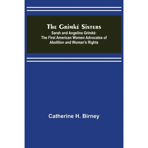 The Grimké Sisters; Sarah and Angelina Grimké: the First American Women Advocates of Abolition and Woman's Rights - Paperback