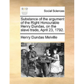Substance of the argument of the Right Honourable Henry Dundas, on the slave trade, April 23, 1792. - Paperback