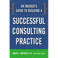 An Insider's Guide to Building a Successful Consulting Practice - Paperback