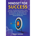 Mindset For Success: Discover The Millionaire Secrets, Habits and Highly Effective People Exercises For Self-Discipline, Use Self-Esteem and Confidenc - Paperback