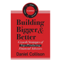 Building Bigger & Better: Growth Strategies of Top-Producing Financial Advisors - Paperback