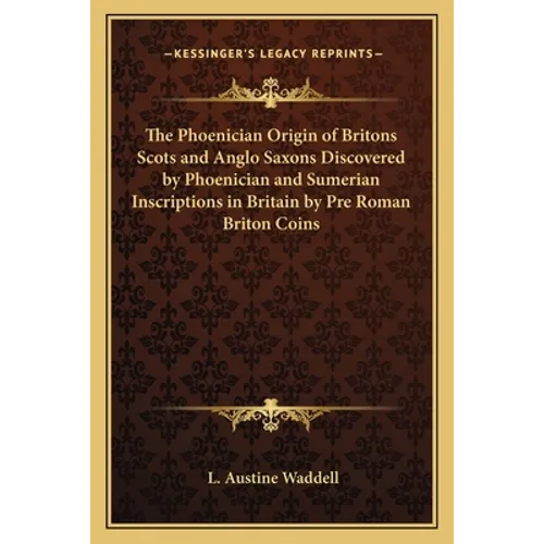 The Phoenician Origin of Britons Scots and Anglo Saxons Discovered by Phoenician and Sumerian Inscriptions in Britain by Pre Roman Briton Coins - Paperback