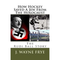 How Hockey Saved a Jew from the Holacaust: The Rudi Ball Story - Paperback