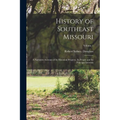 History of Southeast Missouri: A Narrative Account of its Historical Progress, its People and its Principal Interests; Volume 1 - Paperback