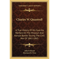 Charles W. Quantrell: A True History Of His Guerilla Warfare On The Missouri And Kansas Border During The Civil War Of 1861-1865 - Paperback