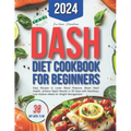 Dash Diet Cookbook for Beginners: Easy Recipes to Lower Blood Pressure, Boost Heart Health. Achieve Rapid Results in 30 Days with Nutritious, Low-Sodi - Paperback
