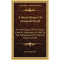 A Short History Of Annapolis Royal: The Port Royal Of The French, From Its Settlement In 1604 To The Withdrawal Of The British Troops In 1854 - Hardcover