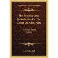 The Practice And Jurisdiction Of The Court Of Admiralty: In Three Parts (1809) - Paperback