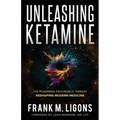 Unleashing Ketamine: The Pioneering Psychedelic Therapy Reshaping Modern Medicine - Paperback