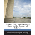 Prairie, Peak, and Plateau: A Guide to the Geology of Colorado - Paperback