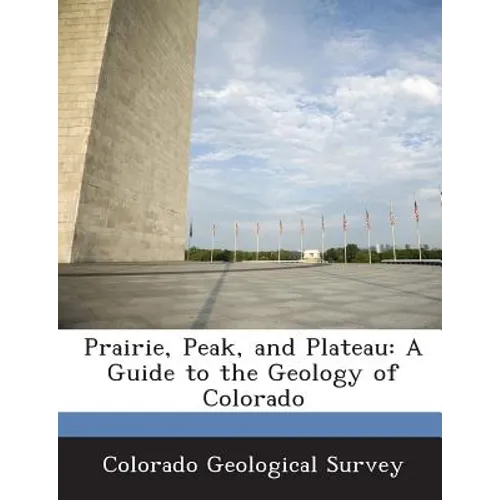 Prairie, Peak, and Plateau: A Guide to the Geology of Colorado - Paperback