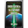 Sword Fighting in the Star Wars Universe: Historical Origins, Style and Philosophy - Paperback