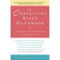 The Caregiving Wife's Handbook: Caring for Your Seriously Ill Husband, Caring for Yourself - Hardcover