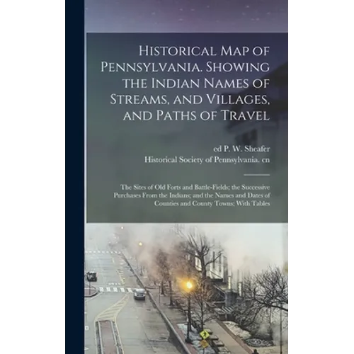 Historical map of Pennsylvania. Showing the Indian Names of Streams, and Villages, and Paths of Travel; the Sites of old Forts and Battle-fields; the - Hardcover