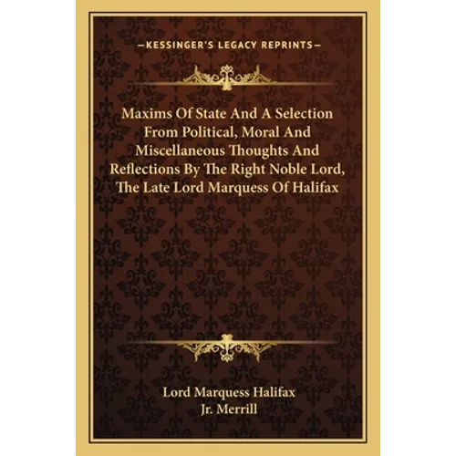 Maxims Of State And A Selection From Political, Moral And Miscellaneous Thoughts And Reflections By The Right Noble Lord, The Late Lord Marquess Of Ha - Paperback