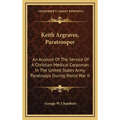 Keith Argraves, Paratrooper: An Account Of The Service Of A Christian Medical Corpsman In The United States Army Paratroops During World War II - Hardcover