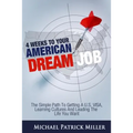 4 Weeks To Your American Dream Job: The simple path to getting a U.S. visa, learning cultures and leading the life you want - Paperback