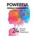 Powerful Female Immigrants: Who Inspire Greatness 24 Women 24 Stories 24 Movements - Hardcover