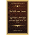 The Wilderness Hunter: An Account Of The Big Game Of The United States And Its Chase With Horse, Hound And Rifle - Hardcover
